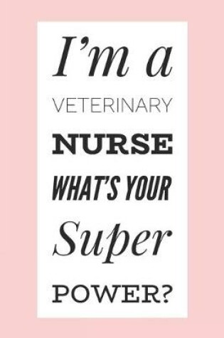 Cover of I'm A Veterinary Nurse What's Your Super Power?