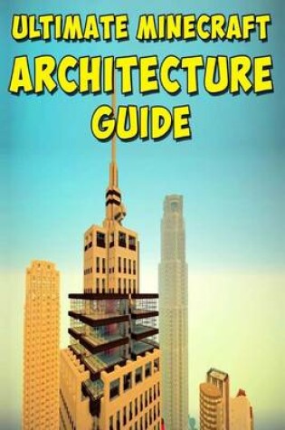 Cover of Ultimate Minecraft Architecture Guide