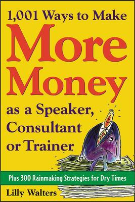 Book cover for 1,001 Ways to Make More Money as a Speaker, Consultant or Trainer: Plus 300 Rainmaking Strategies for Dry Times