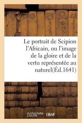 Cover of Le Portrait de Scipion l'Africain, Ou l'Image de la Gloire Et de la Vertu Representee Au Naturel