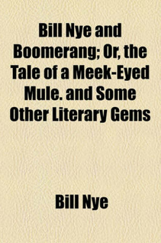 Cover of Bill Nye and Boomerang; Or, the Tale of a Meek-Eyed Mule. and Some Other Literary Gems