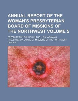 Book cover for Annual Report of the Woman's Presbyterian Board of Missions of the Northwest Volume 5