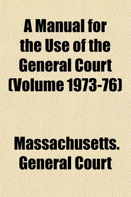 Book cover for A Manual for the Use of the General Court (Volume 1973-76)