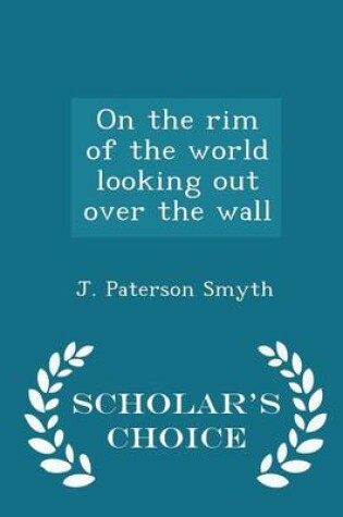 Cover of On the Rim of the World Looking Out Over the Wall - Scholar's Choice Edition