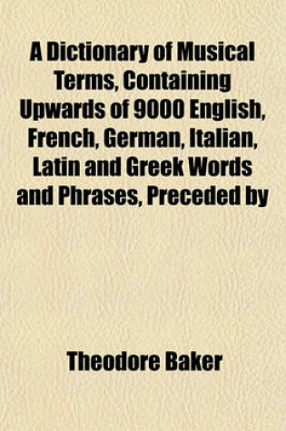 Cover of A Dictionary of Musical Terms, Containing Upwards of 9000 English, French, German, Italian, Latin and Greek Words and Phrases, Preceded by