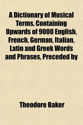 Book cover for A Dictionary of Musical Terms, Containing Upwards of 9000 English, French, German, Italian, Latin and Greek Words and Phrases, Preceded by