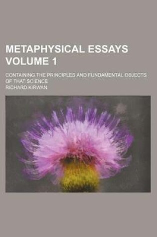 Cover of Metaphysical Essays Volume 1; Containing the Principles and Fundamental Objects of That Science