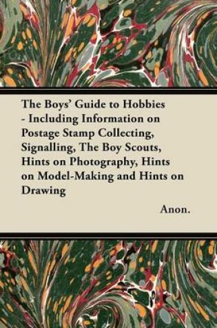 Cover of The Boys' Guide to Hobbies - Including Information on Postage Stamp Collecting, Signalling, The Boy Scouts, Hints on Photography, Hints on Model-Making and Hints on Drawing