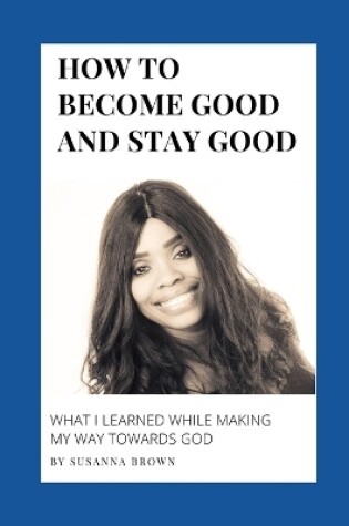 Cover of How to Become Good and Stay Good