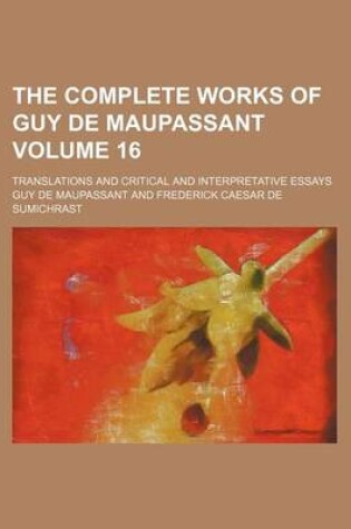 Cover of The Complete Works of Guy de Maupassant; Translations and Critical and Interpretative Essays Volume 16