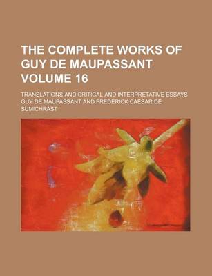 Book cover for The Complete Works of Guy de Maupassant; Translations and Critical and Interpretative Essays Volume 16