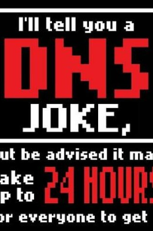 Cover of I'll Tell You A DNS Joke, But Be Advised It May Take Up To 24 Hours For Everyone