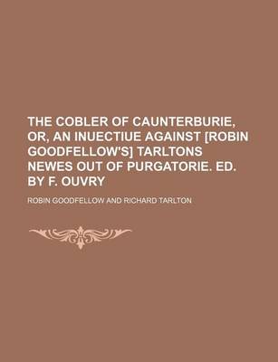 Book cover for The Cobler of Caunterburie, Or, an Inuectiue Against [Robin Goodfellow's] Tarltons Newes Out of Purgatorie. Ed. by F. Ouvry