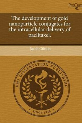 Cover of The Development of Gold Nanoparticle Conjugates for the Intracellular Delivery of Paclitaxel