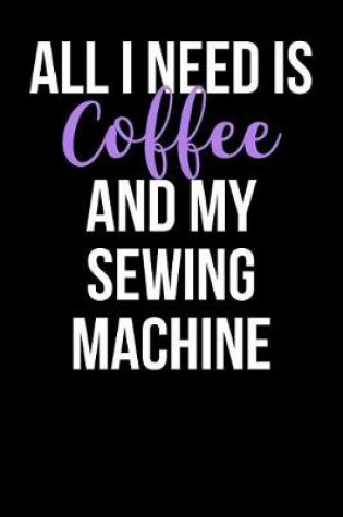 Cover of All I Need is Coffee and My Sewing Machine