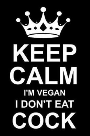 Cover of Keep Calm I'm Vegan I Don't Eat Cock