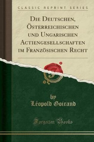 Cover of Die Deutschen, Österreichischen Und Ungarischen Actiengesellschaften Im Französischen Recht (Classic Reprint)