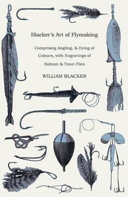 Book cover for Blacker's Art Of Flymaking - Comprising Angling, & Dying Of Colours, With Engravings Of Salmon & Trout Flies