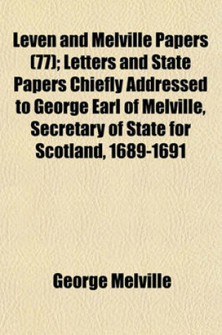 Cover of Leven and Melville Papers (77); Letters and State Papers Chiefly Addressed to George Earl of Melville, Secretary of State for Scotland, 1689-1691