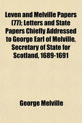 Book cover for Leven and Melville Papers (77); Letters and State Papers Chiefly Addressed to George Earl of Melville, Secretary of State for Scotland, 1689-1691