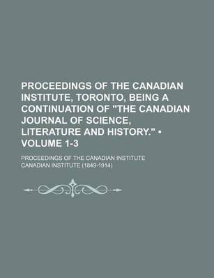 Book cover for Proceedings of the Canadian Institute, Toronto, Being a Continuation of "The Canadian Journal of Science, Literature and History." (Volume 1-3); Proceedings of the Canadian Institute