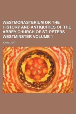 Cover of Westmonasterium or the History and Antiquities of the Abbey Church of St. Peters Westminster Volume 1