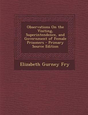 Book cover for Observations on the Visiting, Superintendence, and Government of Female Prisoners - Primary Source Edition