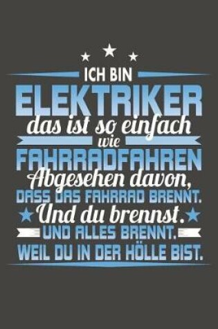 Cover of Ich Bin Elektriker Das Ist So Einfach Wie Fahrradfahren. Abgesehen Davon, Dass Das Fahrrad brennt. Und Du Brennst. Und Alles Brennt. Weil Du In Der Hölle Bist.