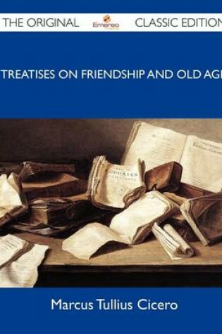 Cover of Treatises on Friendship and Old Age - The Original Classic Edition