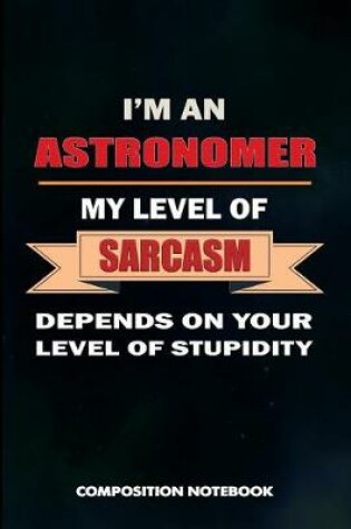 Cover of I Am an Astronomer My Level of Sarcasm Depends on Your Level of Stupidity