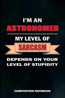 Book cover for I Am an Astronomer My Level of Sarcasm Depends on Your Level of Stupidity