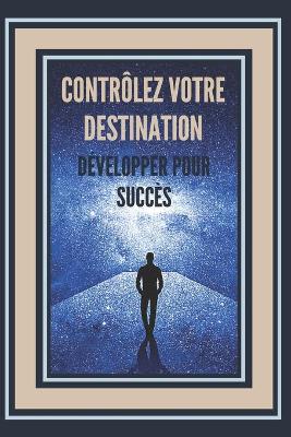 Book cover for Controlez Votre Destination, Developper Pour Succes!