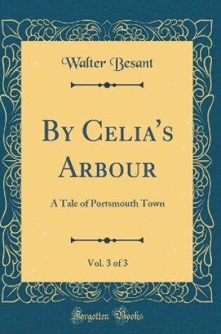 Cover of By Celia's Arbour, Vol. 3 of 3: A Tale of Portsmouth Town (Classic Reprint)