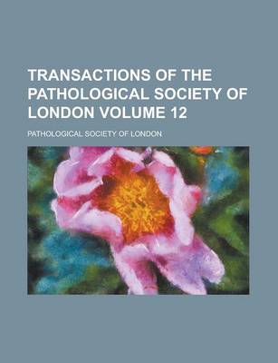 Book cover for Transactions of the Pathological Society of London Volume 12