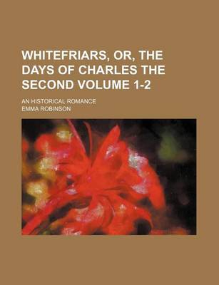 Book cover for Whitefriars, Or, the Days of Charles the Second Volume 1-2; An Historical Romance