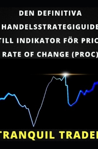 Cover of Den Definitiva Handelsstrategiguide Till Indikator För Price Rate of Change (Proc)