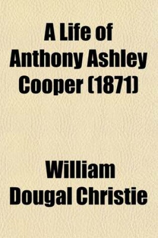 Cover of A Life of Anthony Ashley Cooper, First Earl of Shaftesbury, 1621-1683 (Volume 2)