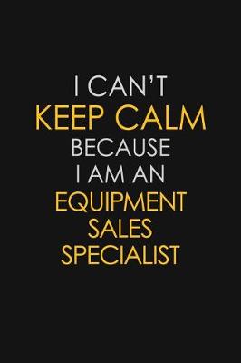 Book cover for I Can't Keep Calm Because I Am An Equipment Sales Specialist