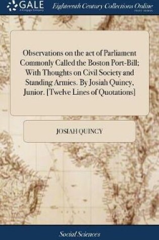 Cover of Observations on the Act of Parliament Commonly Called the Boston Port-Bill; With Thoughts on Civil Society and Standing Armies. by Josiah Quincy, Junior. [twelve Lines of Quotations]