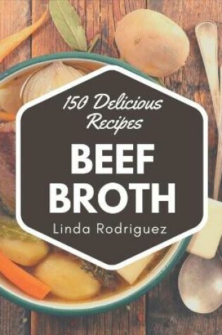 Cover of 150 Delicious Beef Broth Recipes