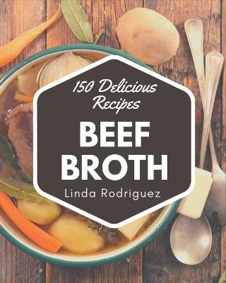 Book cover for 150 Delicious Beef Broth Recipes