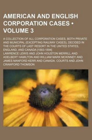 Cover of American and English Corporation Cases (Volume 3); A Collection of All Corporation Cases, Both Private and Municipal (Excepting Railway Cases), Decided in the Courts of Last Resort in the United States, England, and Canada [1883-1894]