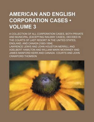 Book cover for American and English Corporation Cases (Volume 3); A Collection of All Corporation Cases, Both Private and Municipal (Excepting Railway Cases), Decided in the Courts of Last Resort in the United States, England, and Canada [1883-1894]