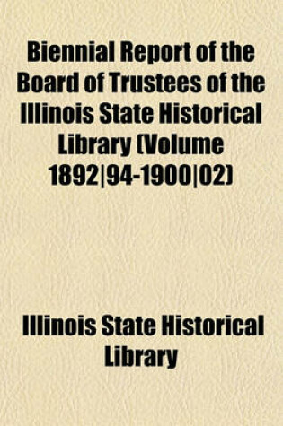 Cover of Biennial Report of the Board of Trustees of the Illinois State Historical Library (Volume 1892-94-1900-02)