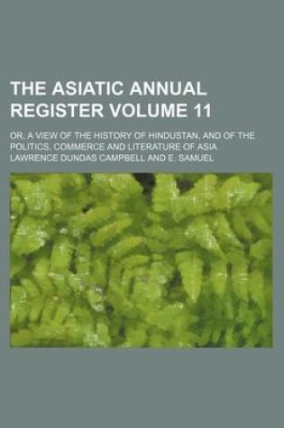 Cover of The Asiatic Annual Register Volume 11; Or, a View of the History of Hindustan, and of the Politics, Commerce and Literature of Asia