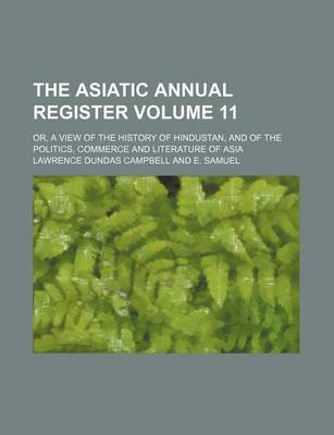 Book cover for The Asiatic Annual Register Volume 11; Or, a View of the History of Hindustan, and of the Politics, Commerce and Literature of Asia