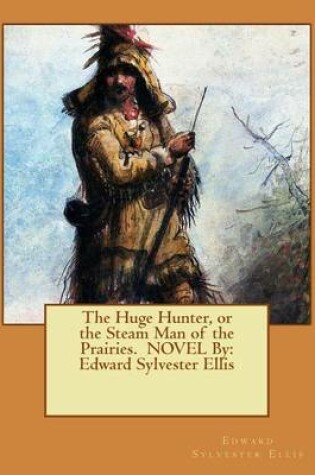 Cover of The Huge Hunter, or the Steam Man of the Prairies. NOVEL By