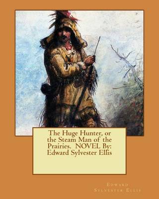 Book cover for The Huge Hunter, or the Steam Man of the Prairies. NOVEL By