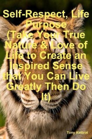 Cover of Self-Respect, Life Purpose (Take Your True Nature & Love of Life to Create an Inspired Sense that You Can Live Greatly Then Do It)