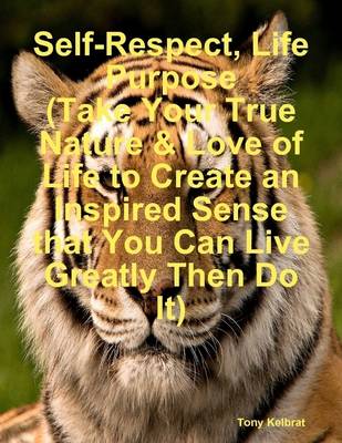 Book cover for Self-Respect, Life Purpose (Take Your True Nature & Love of Life to Create an Inspired Sense that You Can Live Greatly Then Do It)